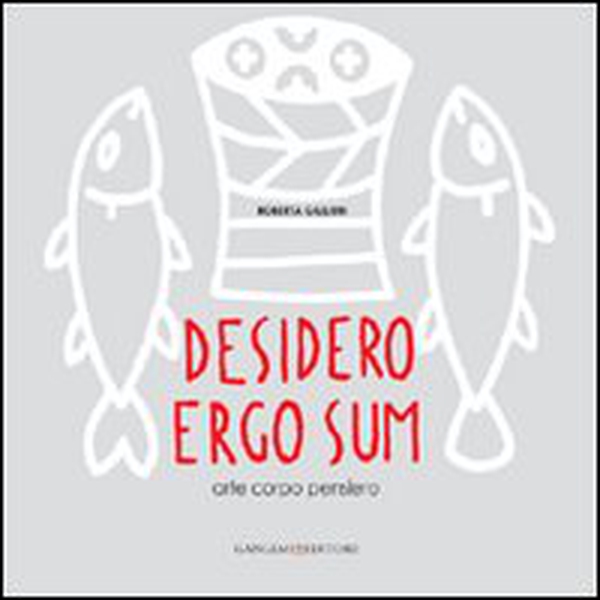 Desidero ergo sum. Arte corpo pensiero - Librerie.coop Desidero ergo sum. Arte corpo pensiero - Librerie.coop