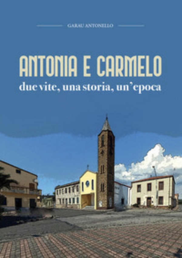 Antonia e Carmelo. Due vite, una storia, un'epoca - Librerie.coop Antonia e Carmelo. Due vite, una storia, un'epoca - Librerie.coop