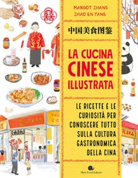 La cucina cinese illustrata. Le ricette e le curiosità per conoscere tutto sulla cultura gastronomica della Cina - Librerie.coop