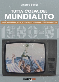 Tutta colpa del Mundialito. Silvio Berlusconi, la tv, il calcio, la politica e l'ombra della P2 (1980-81) - Librerie.coop