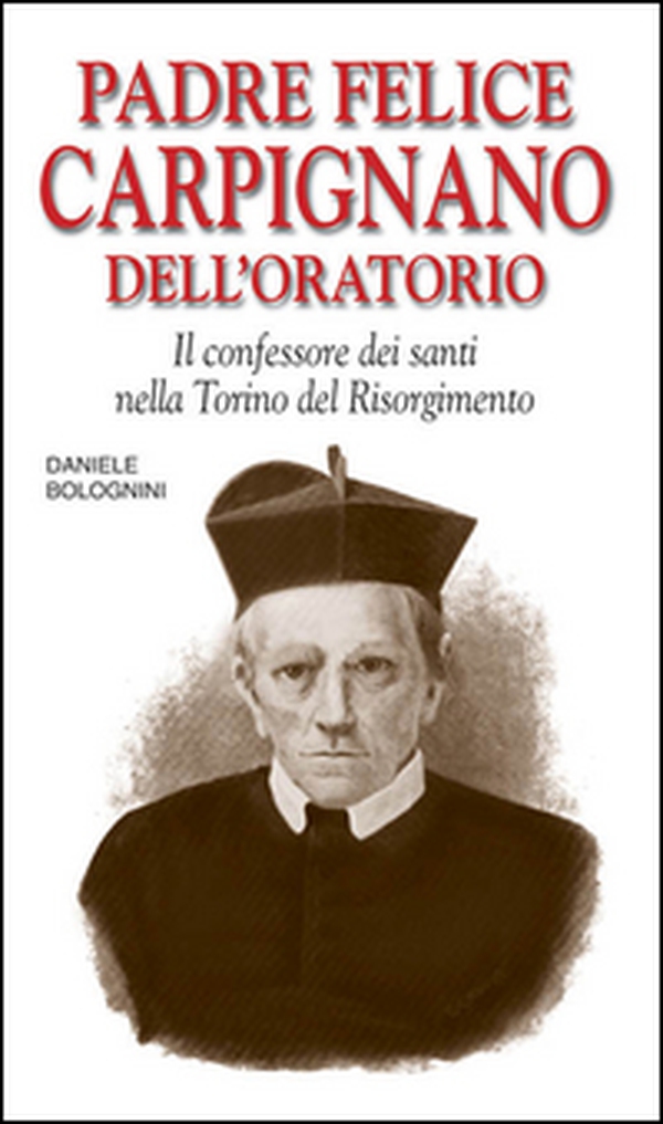 Padre Felice Carpignano dell'Oratorio. Il confessore dei santi nella Torino del Risorgimento - Librerie.coop Padre Felice Carpignano dell'Oratorio. Il confessore dei santi nella Torino del Risorgimento - Librerie.coop