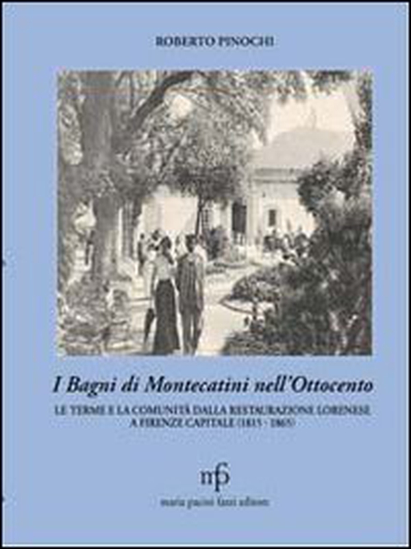 I bagni di Montecatini nell'Ottocento. Le terme e la comunità dalla restaurazione lorenese a Firenze capitale (1815-1865) - Librerie.coop I bagni di Montecatini nell'Ottocento. Le terme e la comunità dalla restaurazione lorenese a Firenze capitale (1815-1865) - Librerie.coop