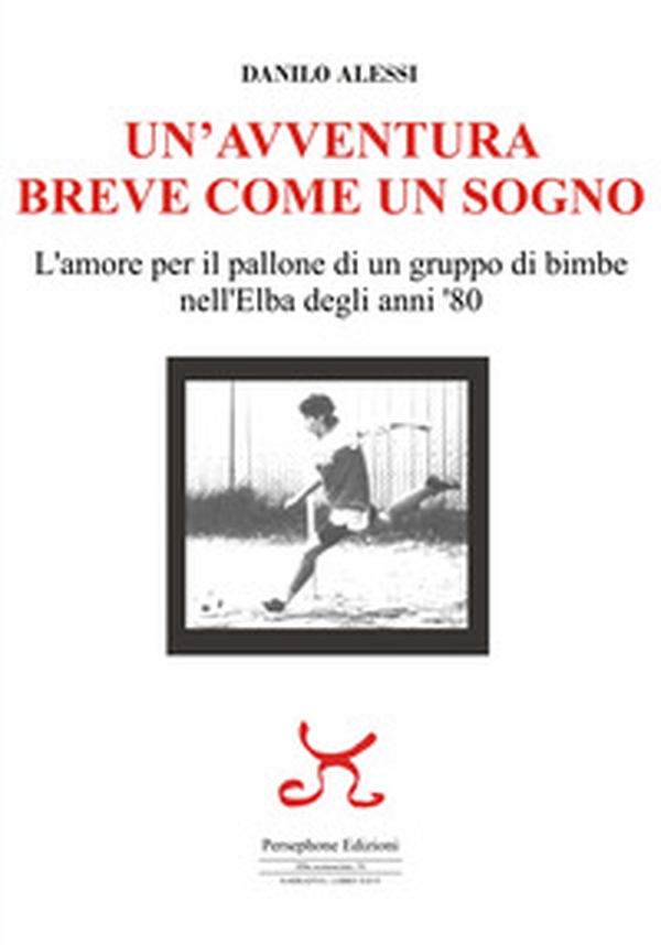 Un'avventura breve come un sogno. L'amore per il pallone di un gruppo di bimbe nell'Elba degli anni '80 - Librerie.coop Un'avventura breve come un sogno. L'amore per il pallone di un gruppo di bimbe nell'Elba degli anni '80 - Librerie.coop