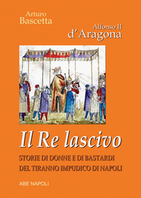 Alfonso II d'Aragona. Il re lascivo. Storie di donne e di bastardi del tiranno impudico di Napoli - Librerie.coop Alfonso II d'Aragona. Il re lascivo. Storie di donne e di bastardi del tiranno impudico di Napoli - Librerie.coop