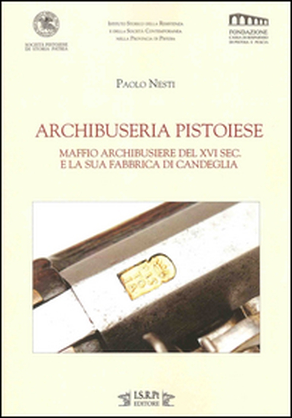 Archibuseria pistoiese. Maffio Archibusiere del XVI sec. e la sua fabbrica di Candeglia - Librerie.coop Archibuseria pistoiese. Maffio Archibusiere del XVI sec. e la sua fabbrica di Candeglia - Librerie.coop
