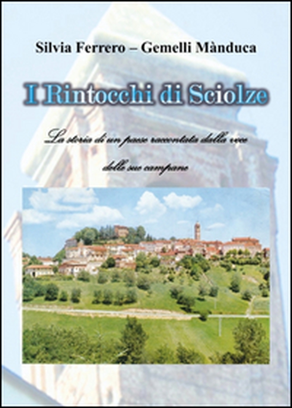 I rintocchi di Sciolze. La storia di un paese raccontata dalla voce delle sue campane - Librerie.coop I rintocchi di Sciolze. La storia di un paese raccontata dalla voce delle sue campane - Librerie.coop