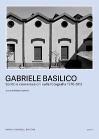 Gabriele Basilico. Scritti e conversazioni sulla fotografia 1970-2012 - Librerie.coop