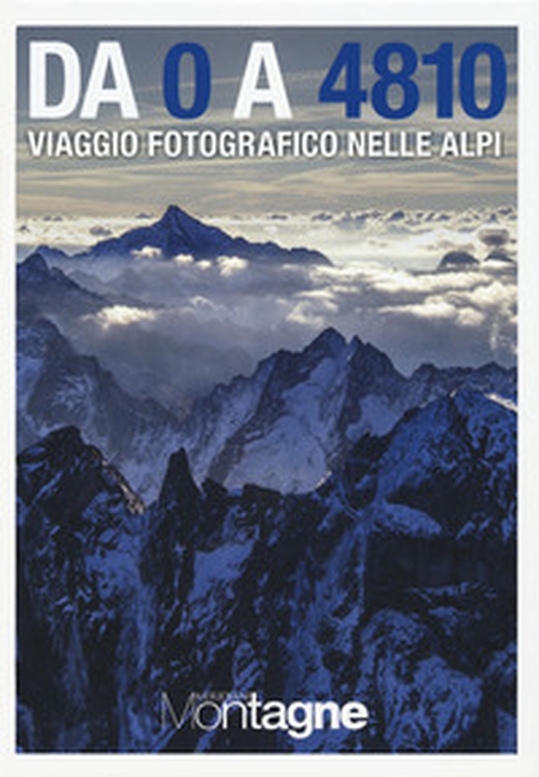 Da 0 a 4810. Viaggio fotografico nelle Alpi - Librerie.coop Da 0 a 4810. Viaggio fotografico nelle Alpi - Librerie.coop