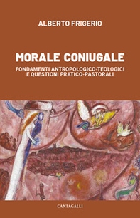 Morale coniugale. Fondamenti antropologico-teologici e questioni pratico-pastorali - Librerie.coop