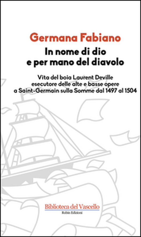 In nome di Dio e per mano del diavolo. Vita del boia Laurent Deville esecutore delle alte e basse opere a Saint-Germain sulla Somme dal 1497 al 1504 - Librerie.coop In nome di Dio e per mano del diavolo. Vita del boia Laurent Deville esecutore delle alte e basse opere a Saint-Germain sulla Somme dal 1497 al 1504 - Librerie.coop