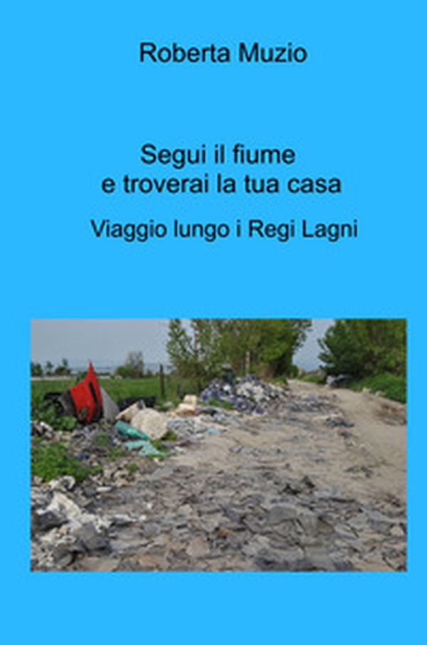 Segui il fiume e troverai la tua casa. Viaggio lungo i Regi Lagni - Librerie.coop Segui il fiume e troverai la tua casa. Viaggio lungo i Regi Lagni - Librerie.coop