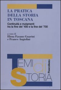 La pratica della storia in Toscana. Continuità e mutamenti tra la fine del '400 e la fine del '700 - Librerie.coop