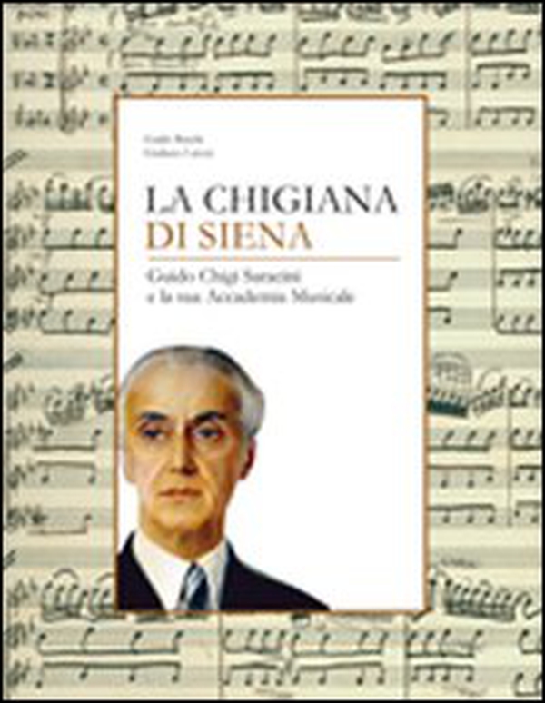 La Chigiana di Siena. Guido Chigi Saracini e la sua accademia musicale - Librerie.coop La Chigiana di Siena. Guido Chigi Saracini e la sua accademia musicale - Librerie.coop