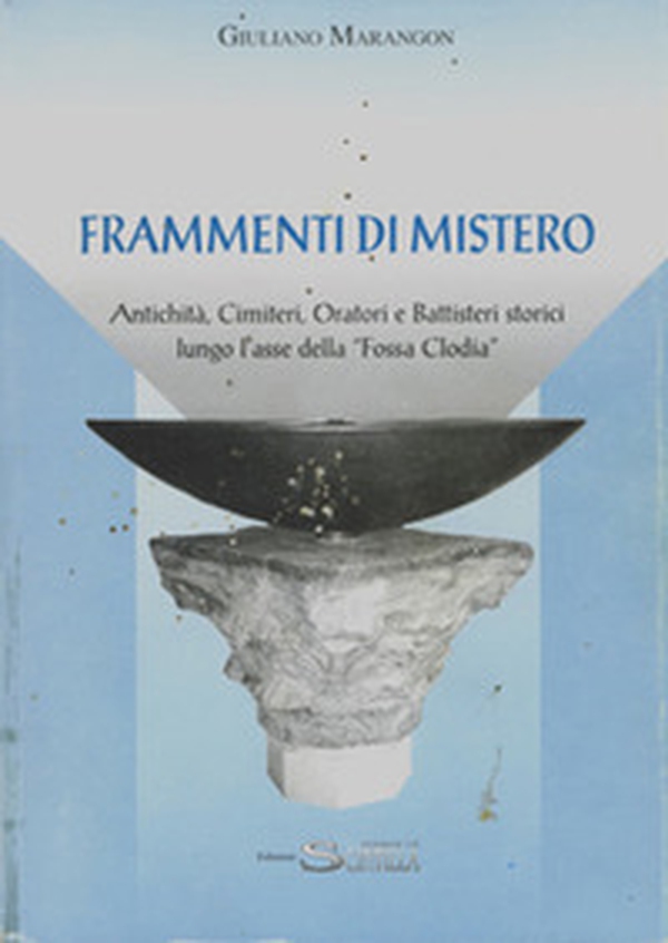 Frammenti di mistero. Antichità, cimiteri, oratori e battisteri storici lungo l'asse della «Fossa Clodia» - Librerie.coop Frammenti di mistero. Antichità, cimiteri, oratori e battisteri storici lungo l'asse della «Fossa Clodia» - Librerie.coop
