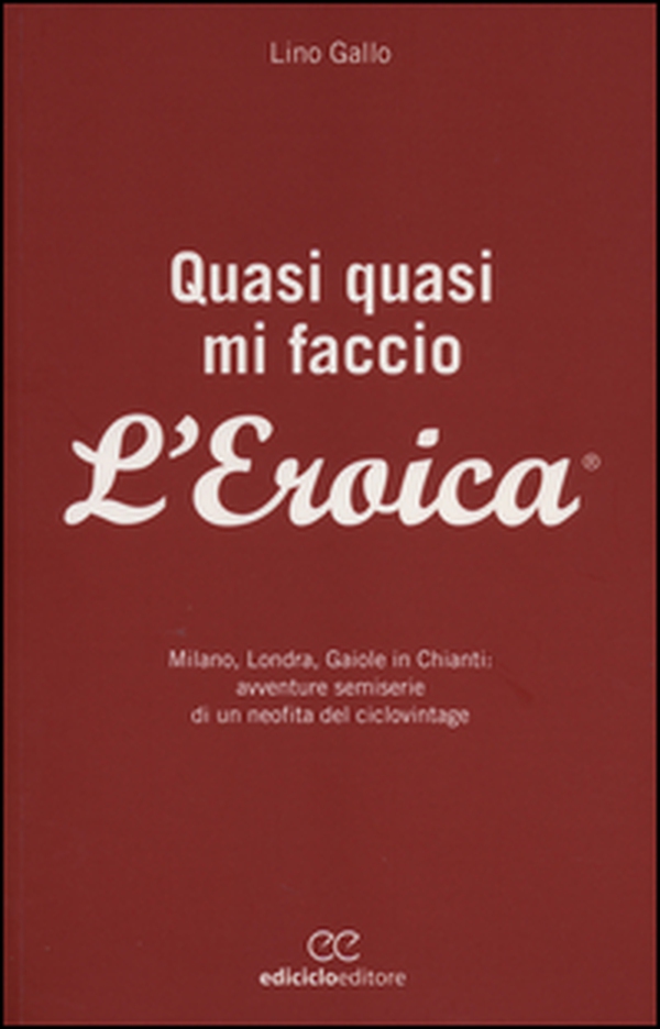 Quasi quasi mi faccio l'Eroica. Milano, Londra, Gaiole in Chianti: avventure semoserie di un neofita del ciclovintage - Librerie.coop Quasi quasi mi faccio l'Eroica. Milano, Londra, Gaiole in Chianti: avventure semoserie di un neofita del ciclovintage - Librerie.coop