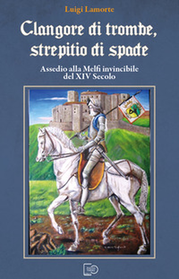 Clangore di trombe, screpitio di spade. Assedio alla Melfi invincibile del XIV Secolo - Librerie.coop Clangore di trombe, screpitio di spade. Assedio alla Melfi invincibile del XIV Secolo - Librerie.coop