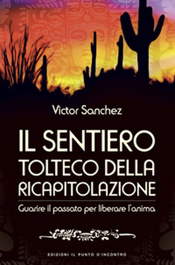 Il sentiero tolteco della ricapitolazione. Guarire il passato per liberare l'anima - Librerie.coop Il sentiero tolteco della ricapitolazione. Guarire il passato per liberare l'anima - Librerie.coop