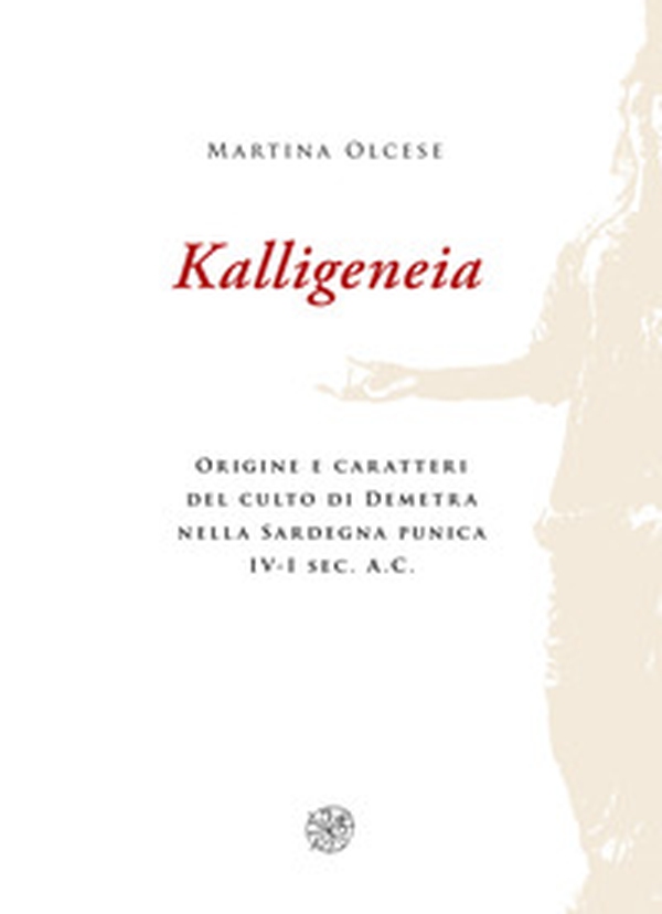 Kalligeneia. Origine e caratteri del culto di Demetra nella Sardegna punica IV-I sec. a.C. - Librerie.coop Kalligeneia. Origine e caratteri del culto di Demetra nella Sardegna punica IV-I sec. a.C. - Librerie.coop