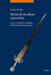 Storia di un ebreo convertito. Arte, criminalità e religione nell'Italia del Rinascimento - Librerie.coop