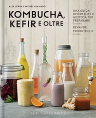 Kombucha, kefir e oltre. Una guida divertente e gustosa per preparare le vostre bevande probiotiche in casa - Librerie.coop
