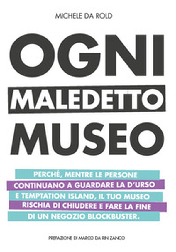 Ogni maledetto museo. Perché, mentre le persone continuano a guardare la D'Urso e Temptation Island, il tuo museo rischia di chiudere e fare la fine di Blockbuster - Librerie.coop Ogni maledetto museo. Perché, mentre le persone continuano a guardare la D'Urso e Temptation Island, il tuo museo rischia di chiudere e fare la fine di Blockbuster - Librerie.coop