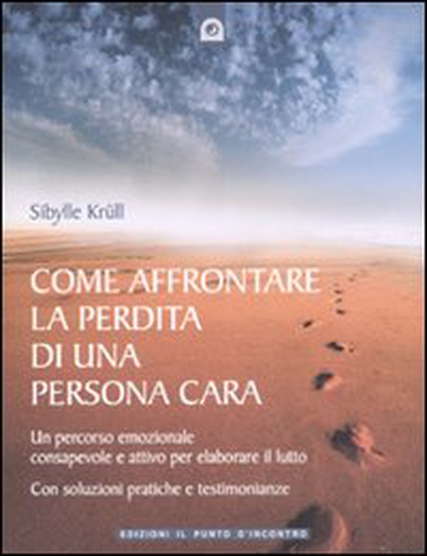 Come affrontare la perdita di una persona cara. Un percorso emozionale consapevole e attivo per elaborare il lutto - Librerie.coop Come affrontare la perdita di una persona cara. Un percorso emozionale consapevole e attivo per elaborare il lutto - Librerie.coop