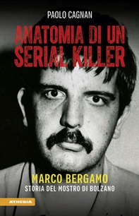 Anatomia di un serial killer. Marco Bergamo. Storia del mostro di Bolzano - Librerie.coop