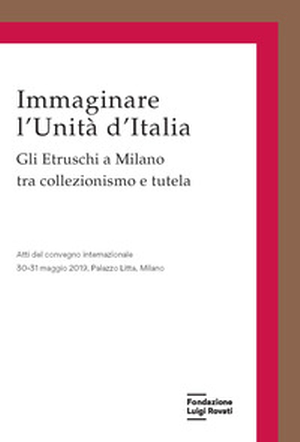 Immaginare l'Unità d'Italia. Gli Etruschi a Milano tra collezionismo e tutela - Librerie.coop Immaginare l'Unità d'Italia. Gli Etruschi a Milano tra collezionismo e tutela - Librerie.coop