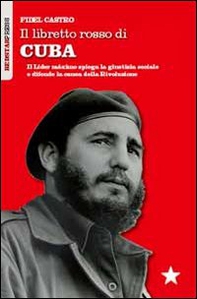 Il libretto rosso di Cuba. Il Líder Maximo spiega la giustizia sociale e difende la causa della rivoluzione - Librerie.coop
