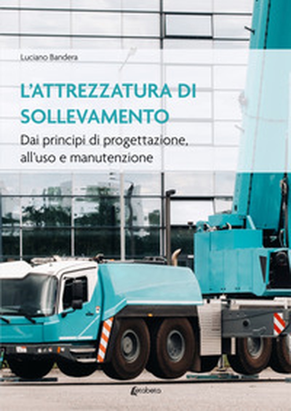L'attrezzatura di sollevamento. Dai principi di progettazione all'uso e manutenzione - Librerie.coop L'attrezzatura di sollevamento. Dai principi di progettazione all'uso e manutenzione - Librerie.coop