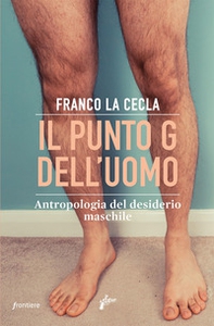 Il punto G dell'uomo. Antropologia del desiderio maschile - Librerie.coop