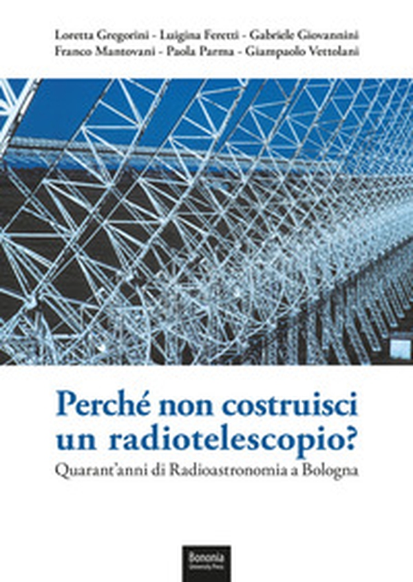 Perché non costruisci un radiotelescopio? Quarant'anni di radioastronomia a Bologna - Librerie.coop Perché non costruisci un radiotelescopio? Quarant'anni di radioastronomia a Bologna - Librerie.coop