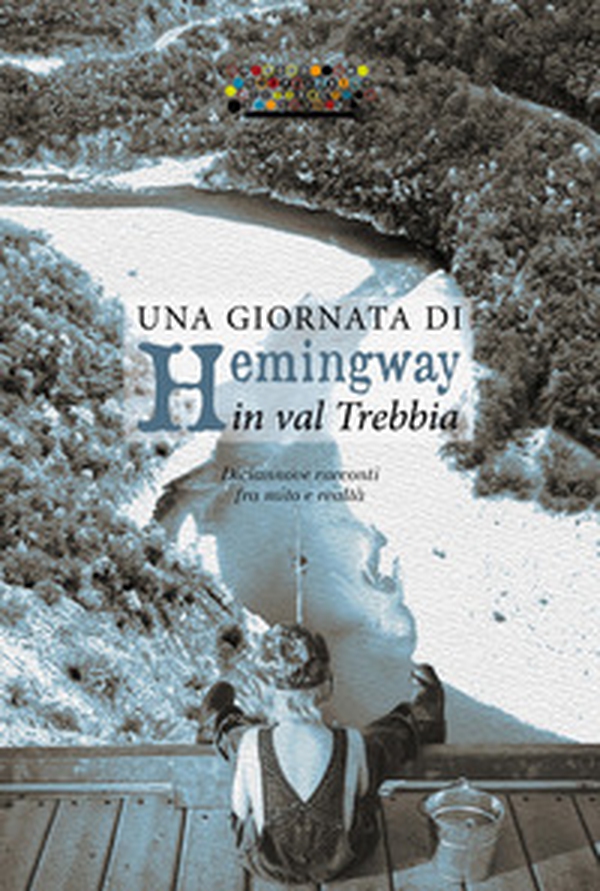 Una giornata di Hemingway in val Trebbia. Diciannove racconti fra mito e realtà - Librerie.coop Una giornata di Hemingway in val Trebbia. Diciannove racconti fra mito e realtà - Librerie.coop