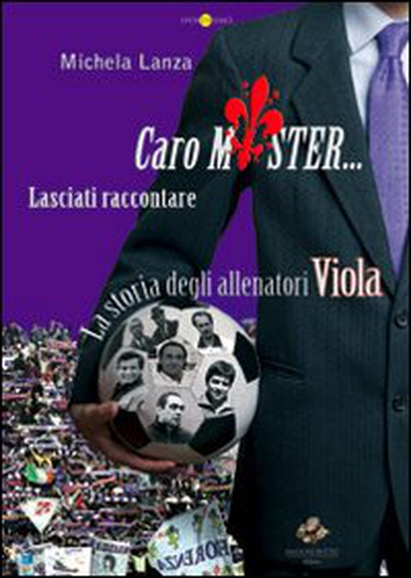 Caro mister... lasciati raccontare. La storia degli allenatori viola - Librerie.coop Caro mister... lasciati raccontare. La storia degli allenatori viola - Librerie.coop