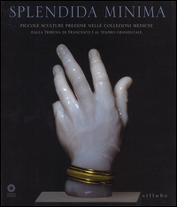 Splendida minima. Piccole sculture preziose nelle collezioni medicee. Dalla Tribuna di Francesco I al tesoro granducale. Catalogo della mostra - Librerie.coop Splendida minima. Piccole sculture preziose nelle collezioni medicee. Dalla Tribuna di Francesco I al tesoro granducale. Catalogo della mostra - Librerie.coop