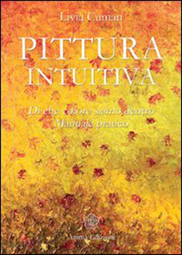Pittura intuitiva. Di che colore siamo dentro. Manuale pratico - Librerie.coop Pittura intuitiva. Di che colore siamo dentro. Manuale pratico - Librerie.coop
