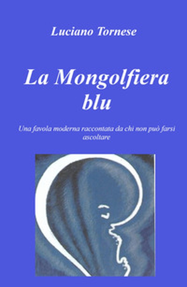 La mongolfiera blu. Una favola moderna raccontata da chi non può farsi ascoltare - Librerie.coop La mongolfiera blu. Una favola moderna raccontata da chi non può farsi ascoltare - Librerie.coop