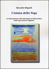 L'anima dello yoga. Un'introduzione alla psicologia ed alla pratica dello yoga nell'era digitale - Librerie.coop
