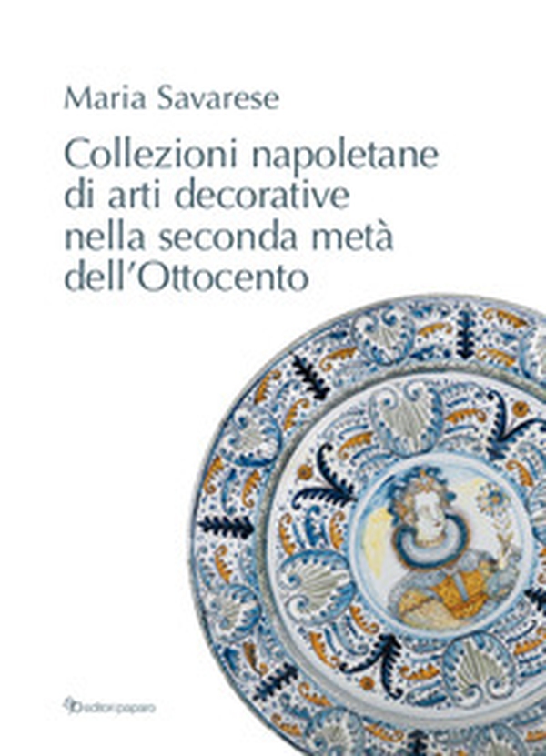 Collezioni napoletane di arti decorative nella seconda metà dell'Ottocento - Librerie.coop Collezioni napoletane di arti decorative nella seconda metà dell'Ottocento - Librerie.coop