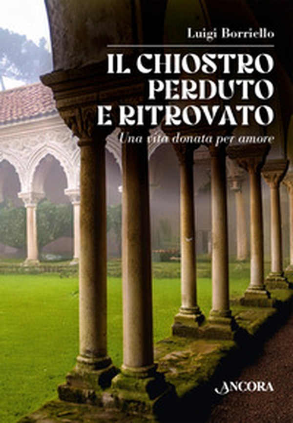 Il chiostro perduto e ritrovato. Una vita donata per amore - Librerie.coop Il chiostro perduto e ritrovato. Una vita donata per amore - Librerie.coop