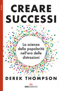 Creare successi. La scienza della popolarità nell'era delle distrazioni - Librerie.coop