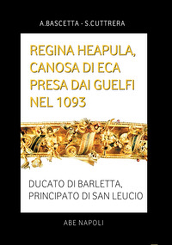 Regina Heapula, Canosa di Eca presa dai Guelfi nel 1093. Ducato di Barletta, Principato di San Leucio - Librerie.coop Regina Heapula, Canosa di Eca presa dai Guelfi nel 1093. Ducato di Barletta, Principato di San Leucio - Librerie.coop