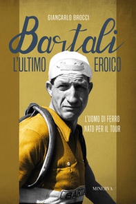 Bartali, l'ultimo eroico. L'uomo di ferro nato per il Tour - Librerie.coop