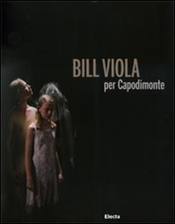 Bill Viola per Capodimonte. Catalogo della mostra (Napoli, 30 ottobre 2010-23 gennaio 2011) - Librerie.coop Bill Viola per Capodimonte. Catalogo della mostra (Napoli, 30 ottobre 2010-23 gennaio 2011) - Librerie.coop