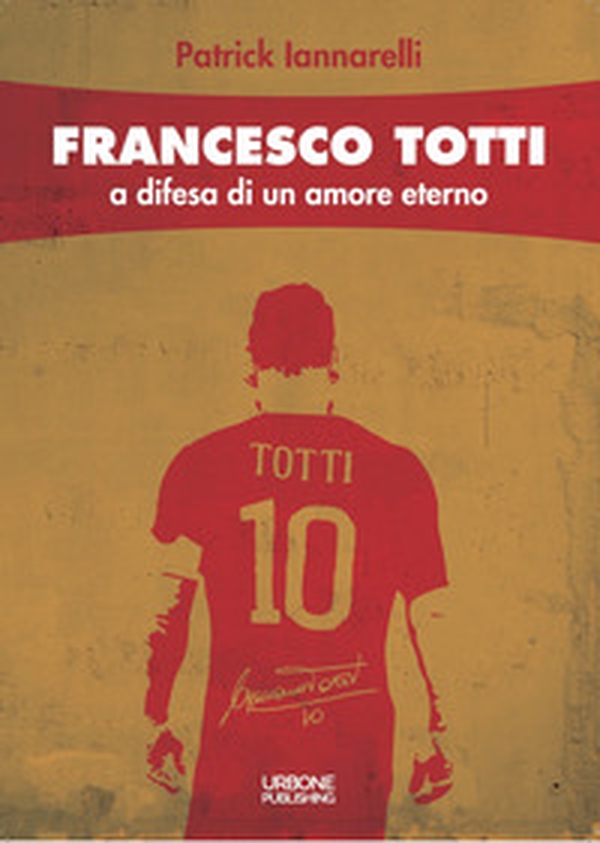 Francesco Totti. A difesa di un amore eterno - Librerie.coop Francesco Totti. A difesa di un amore eterno - Librerie.coop