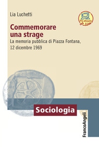 Commemorare una strage. La memoria pubblica di Piazza Fontana, 12 dicembre 1969 - Librerie.coop