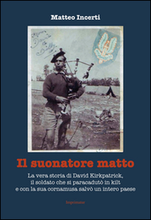 Il suonatore matto. La vera storia di David Kirkpatrick, il soldato che si paracadutò in kilt e con la sua cornamusa salvò un intero paese - Librerie.coop Il suonatore matto. La vera storia di David Kirkpatrick, il soldato che si paracadutò in kilt e con la sua cornamusa salvò un intero paese - Librerie.coop