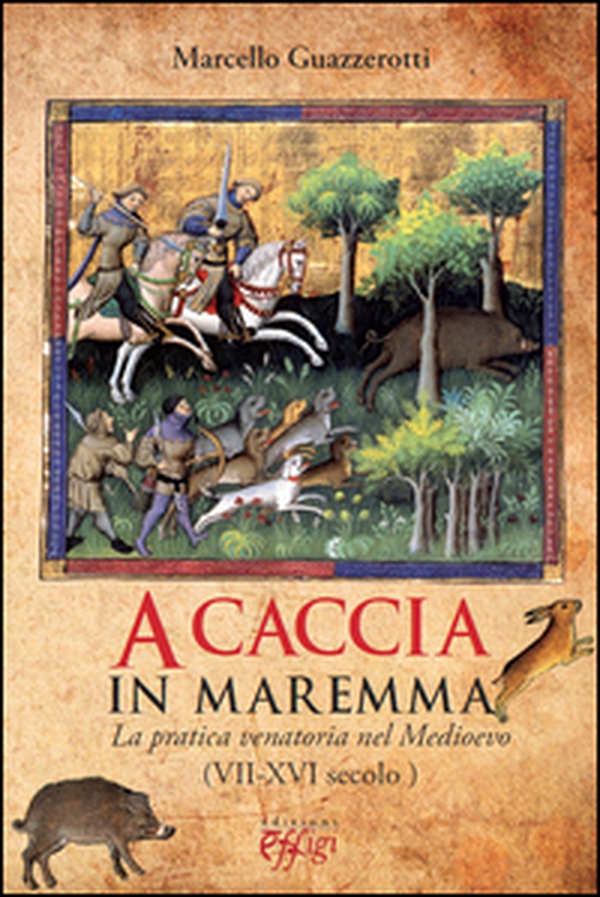 A caccia in Maremma. La pratica venatoria nel Medioevo (VII-XVI secolo) - Librerie.coop A caccia in Maremma. La pratica venatoria nel Medioevo (VII-XVI secolo) - Librerie.coop