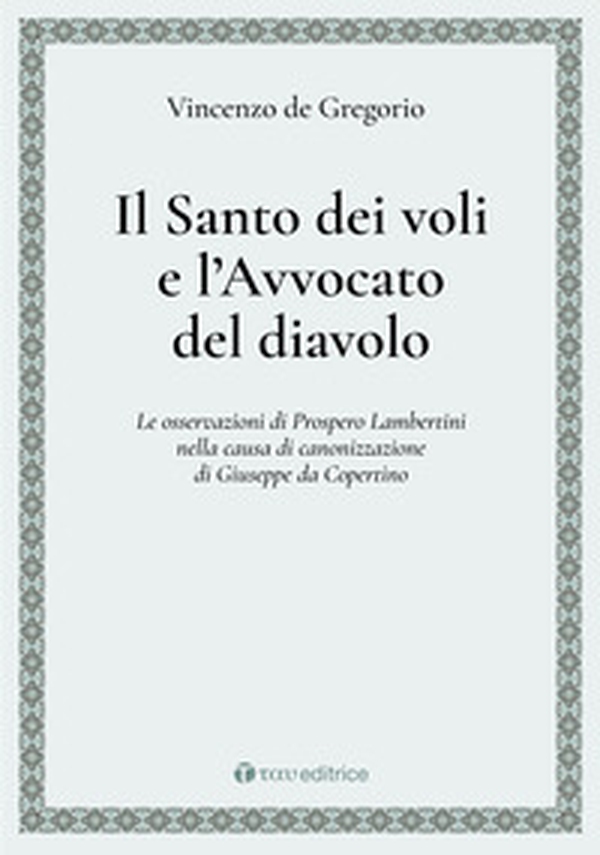 Il Santo dei voli e l'avvocato del diavolo. Le osservazioni di Prospero Lambertini nella causa di canonizzazione di Giuseppe da Copertino - Librerie.coop Il Santo dei voli e l'avvocato del diavolo. Le osservazioni di Prospero Lambertini nella causa di canonizzazione di Giuseppe da Copertino - Librerie.coop