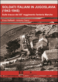 Soldati italiani in Jugoslavia (1943-1945). Sulle tracce del 55° reggimento fanteria Marche  - Librerie.coop